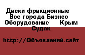 Диски фрикционные. - Все города Бизнес » Оборудование   . Крым,Судак